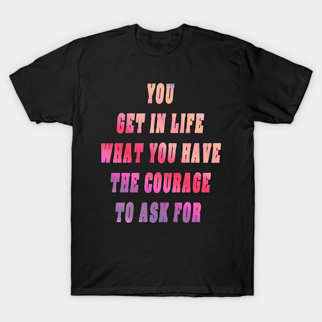 You Get In Life What You Have The Courage To Ask For Gift T-Shirt by gdimido